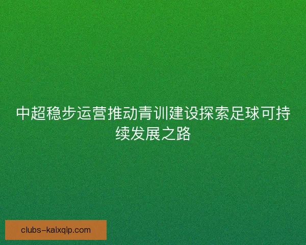 中超稳步运营推动青训建设探索足球可持续发展之路